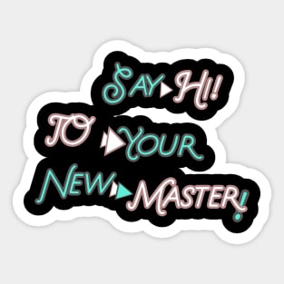 SAY HI TO YOUR NEW MASTER  HOODIE, TANK, T-SHIRT, MUGS, PILLOWS, APPAREL, STICKERS, TOTES, NOTEBOOKS, CASES, TAPESTRIES, PINS Sticker